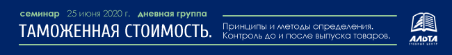 Семинар «Таможенная стоимость. Принципы и методы определения» 25 июня 2020 г.
