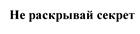 Не раскрывай секрет