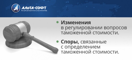 Изменения в регулировании вопросов таможенной стоимости. Споры, связанные с определением таможенной стоимости